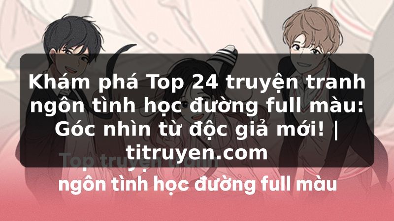 Truyện Tranh Khám phá Top 24 truyện tranh ngôn tình học đường full màu: Góc nhìn từ độc giả mới! | titruyen.com