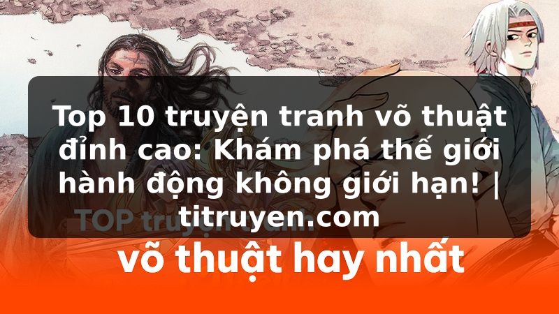 Truyện Tranh Top 10 truyện tranh võ thuật đỉnh cao: Khám phá thế giới hành động không giới hạn! | titruyen.com