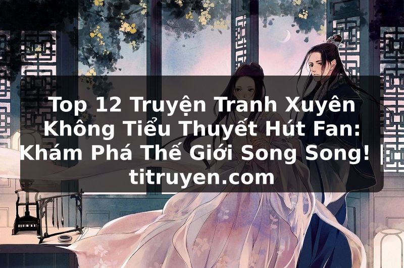 Truyện Tranh Top 12 Truyện Tranh Xuyên Không Tiểu Thuyết Hút Fan: Khám Phá Thế Giới Song Song! | titruyen.com