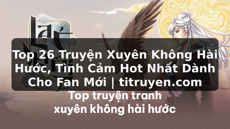 Truyện Tranh Top 26 Truyện Xuyên Không Hài Hước, Tình Cảm Hot Nhất Dành Cho Fan Mới | titruyen.com