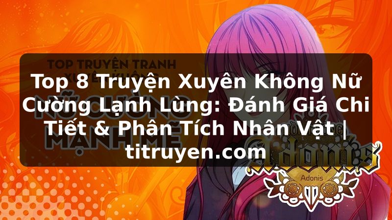 Truyện Tranh Top 8 Truyện Xuyên Không Nữ Cường Lạnh Lùng: Đánh Giá Chi Tiết & Phân Tích Nhân Vật | titruyen.com
