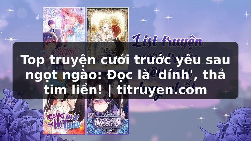 Truyện Tranh Top truyện cưới trước yêu sau ngọt ngào: Đọc là 'dính', thả tim liền! | titruyen.com