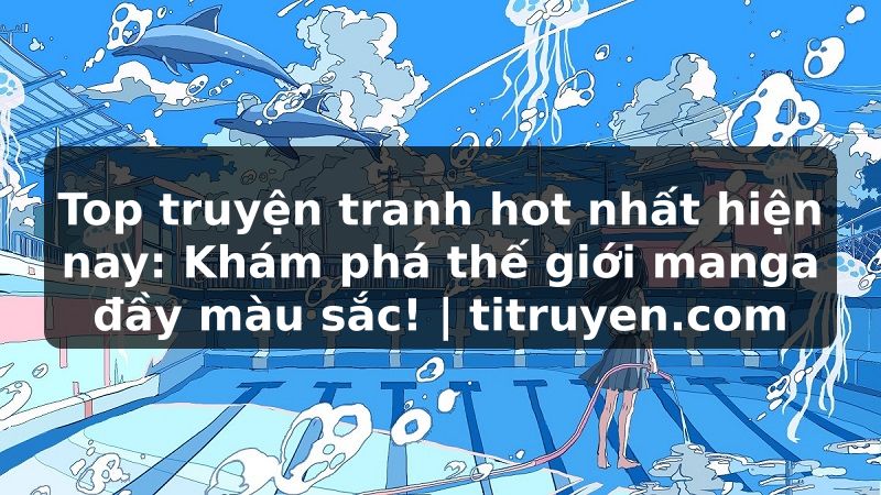 Truyện Tranh Top truyện tranh hot nhất hiện nay: Khám phá thế giới manga đầy màu sắc! | titruyen.com