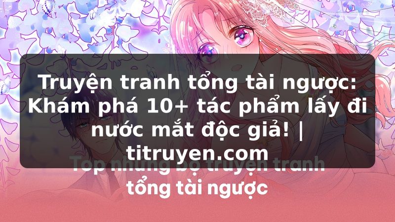 Truyện Tranh Truyện tranh tổng tài ngược: Khám phá 10+ tác phẩm lấy đi nước mắt độc giả! | titruyen.com